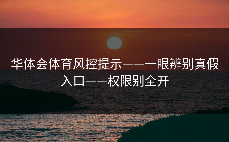 华体会体育风控提示——一眼辨别真假入口——权限别全开