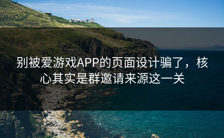 别被爱游戏APP的页面设计骗了，核心其实是群邀请来源这一关