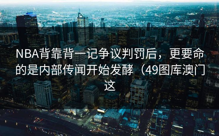 NBA背靠背一记争议判罚后，更要命的是内部传闻开始发酵（49图库澳门这
