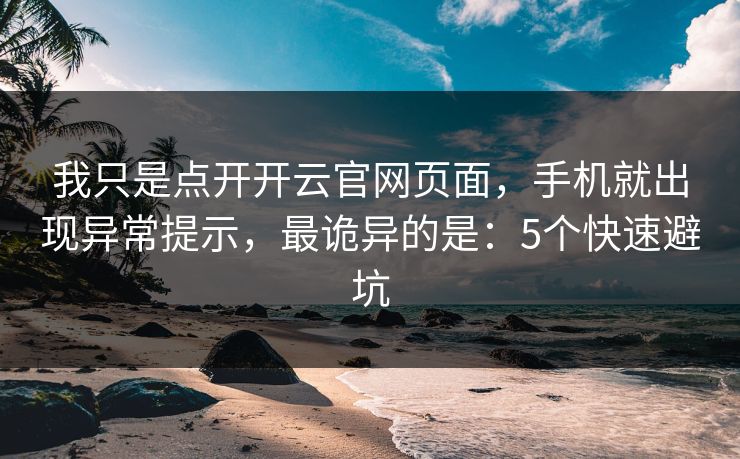 我只是点开开云官网页面，手机就出现异常提示，最诡异的是：5个快速避坑