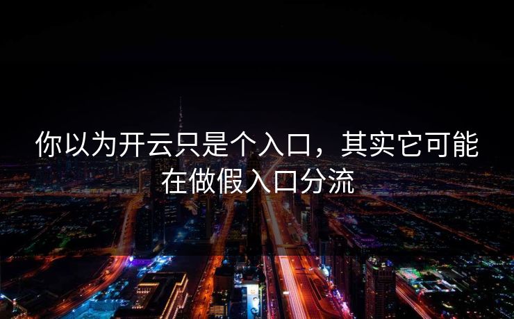 你以为开云只是个入口，其实它可能在做假入口分流