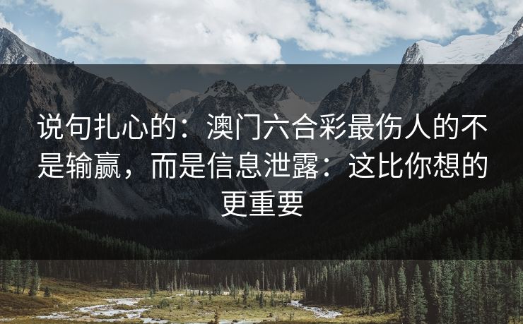 说句扎心的：澳门六合彩最伤人的不是输赢，而是信息泄露：这比你想的更重要