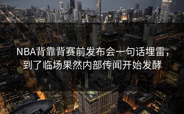 NBA背靠背赛前发布会一句话埋雷，到了临场果然内部传闻开始发酵