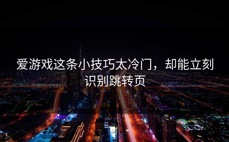爱游戏这条小技巧太冷门，却能立刻识别跳转页